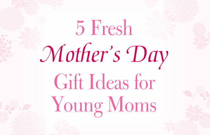 Mothers Day Gift 2015
 5 Fresh Mother s Day Gift Ideas for Young Moms Bradford