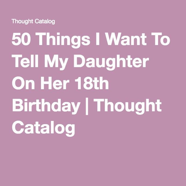 18th Birthday Quotes For Daughter
 50 Things I Want To Tell My Daughter Her 18th Birthday