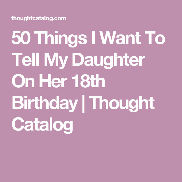 18th Birthday Quotes For Daughter
 50 Things I Want To Tell My Daughter Her 18th Birthday