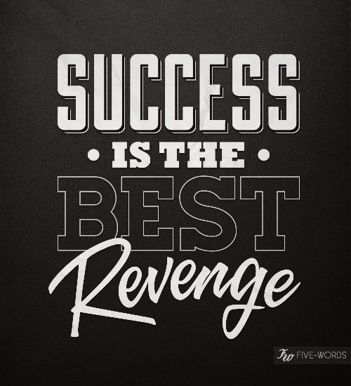 5 Word Motivational Quotes
 success is the best revenge