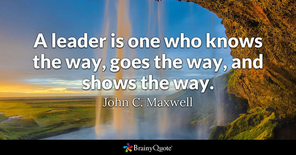 A Leadership Quote
 John C Maxwell A leader is one who knows the way goes