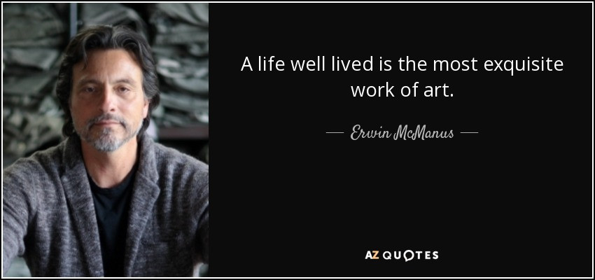 A Life Well Lived Quote
 Erwin McManus quote A life well lived is the most