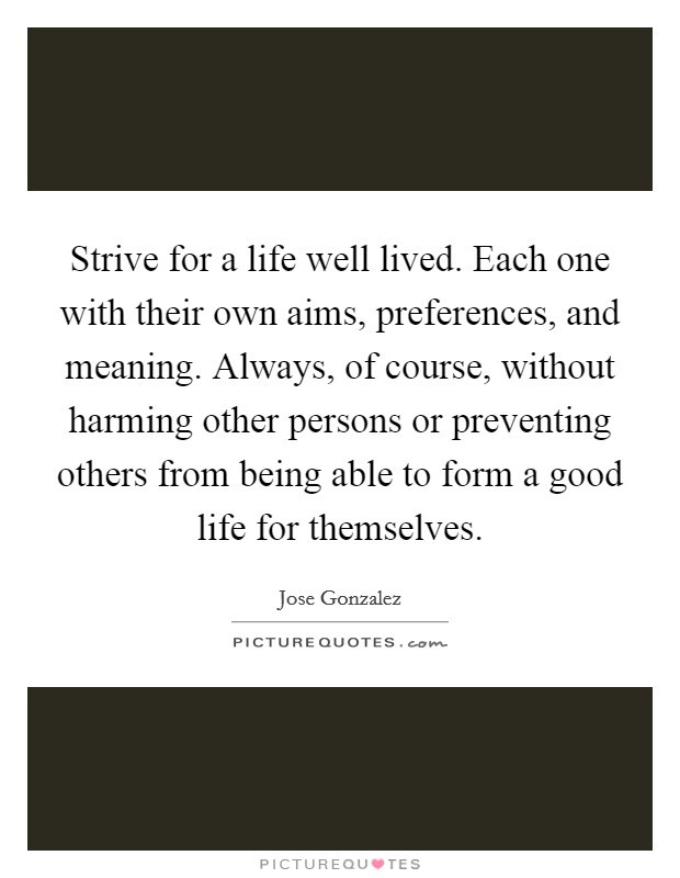 A Life Well Lived Quote
 Strive for a life well lived Each one with their own aims