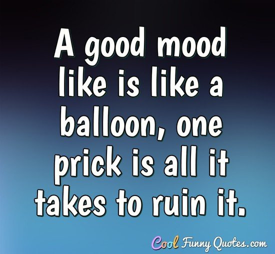 Cool Funny Quotes
 A good mood like is like a balloon one prick is all it