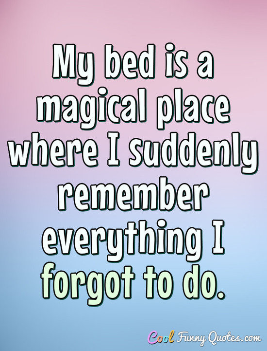 Cool Funny Quotes
 My bed is a magical place where I suddenly remember