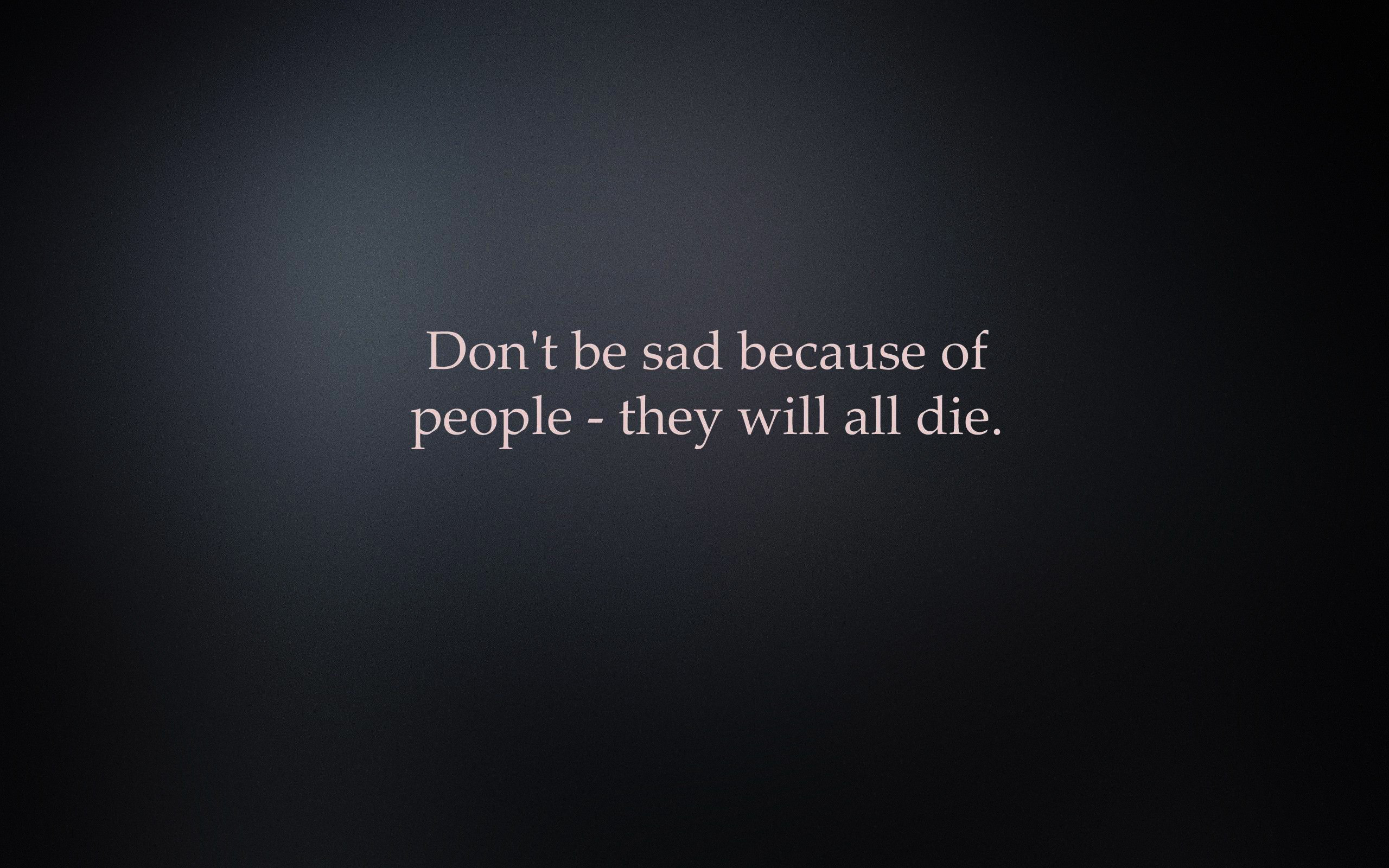 Don'T Be Sad Quotes
 Don t be sad because of people they will all