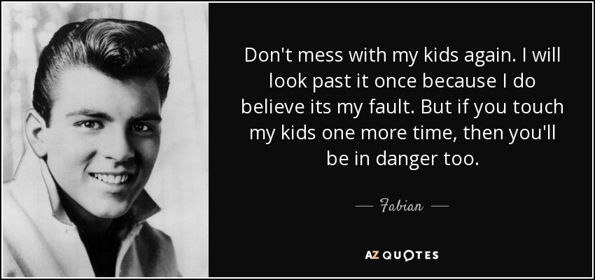 Dont Mess With My Kids Quotes
 Fabian quote Don t mess with my kids again I will look