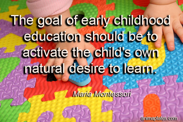 Early Childhood Education Quotes
 The goal of early childhood education… – Quote – Animaplates