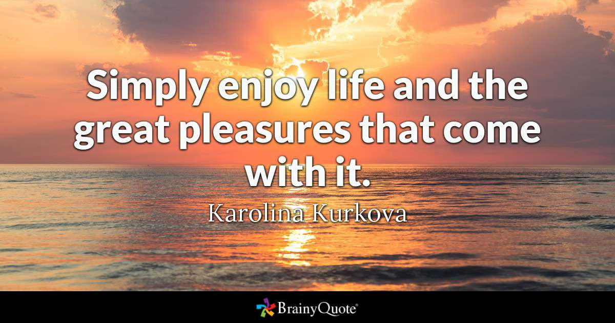 Enjoy Your Life Quotes
 Karolina Kurkova Simply enjoy life and the great