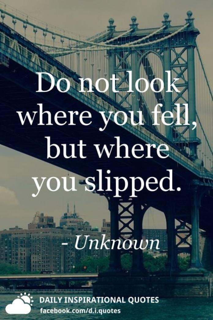 Everyday Positive Quotes
 Do not look where you fell but where you slipped Unknown