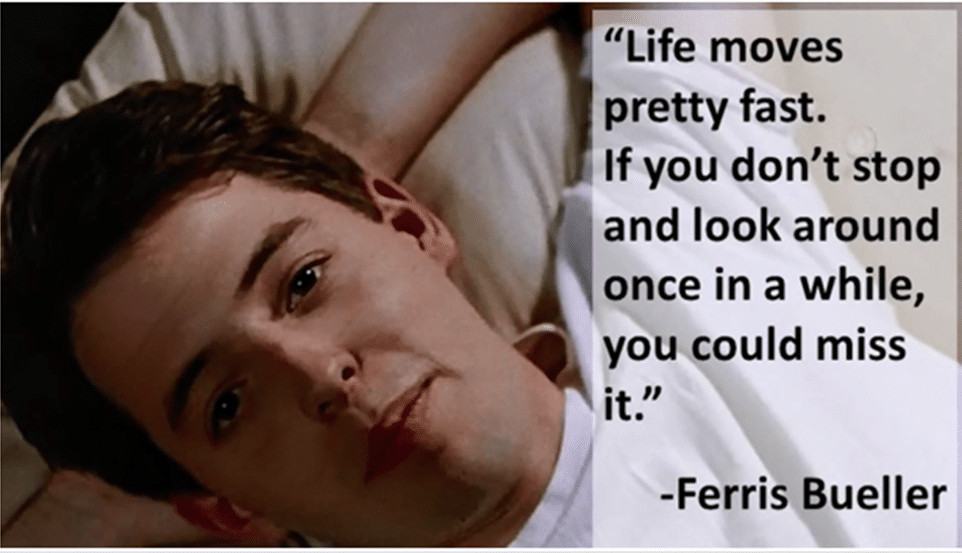 Ferris Bueller Life Quote
 Life moves pretty fast If you don t stop and look around