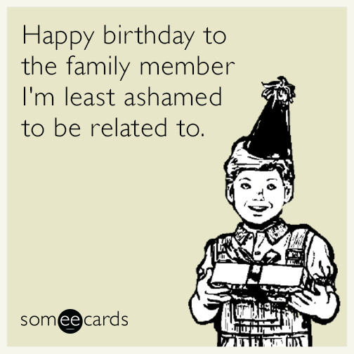 Free Funny E Birthday Cards
 Happy birthday to the family member I m least ashamed to