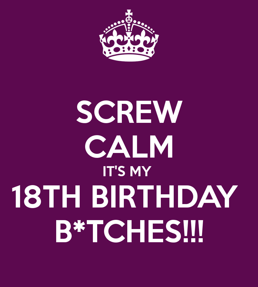 Funny 18 Birthday Quotes
 SCREW CALM IT S MY 18TH BIRTHDAY B TCHES Poster