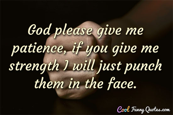 Funny God Quotes
 God please give me patience if you give me strength I