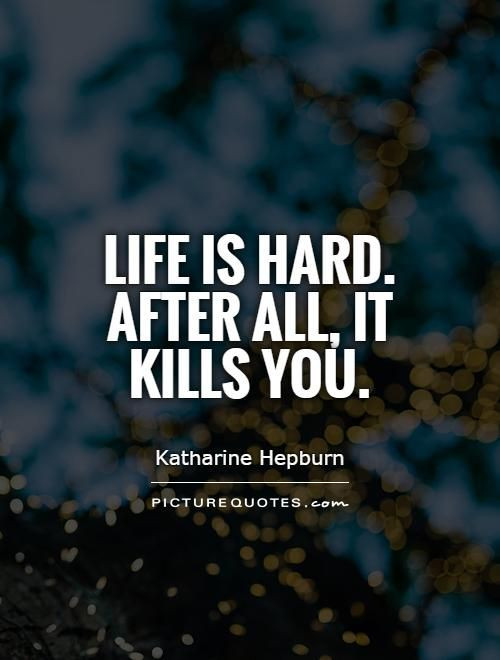 Funny Quotes About Life Being Hard
 Life is hard After all it kills you