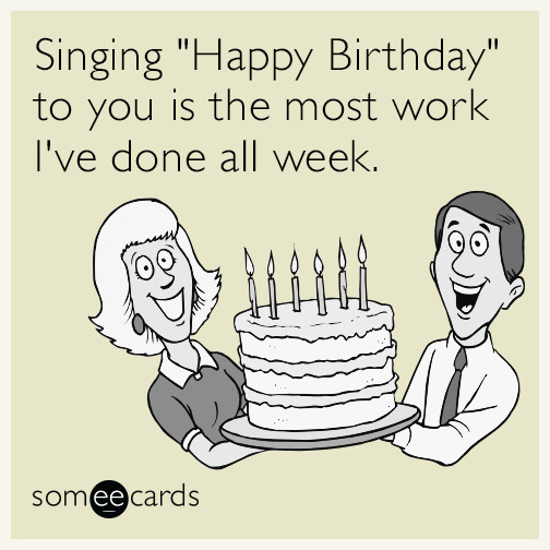 Funny Singing Birthday Cards
 Singing "Happy Birthday" to you is the most work I ve done