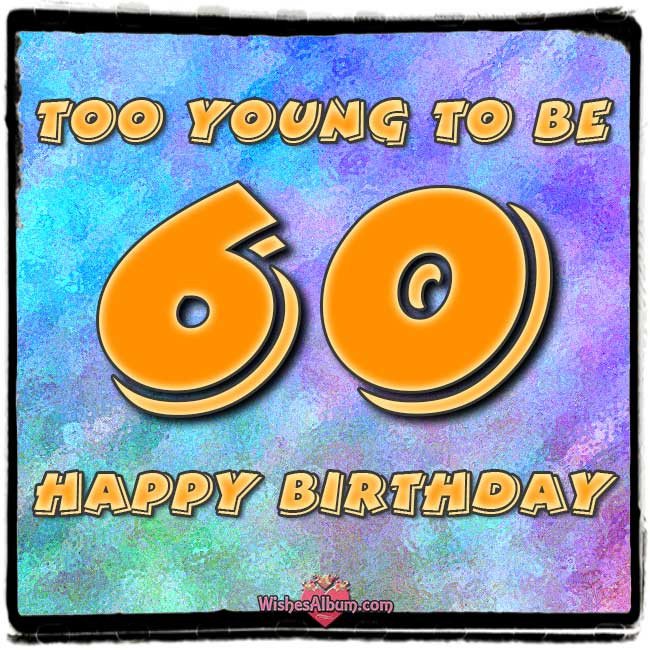 Happy 60th Birthday Wishes
 Happy 60th Birthday Wishes Too Young To Be 60