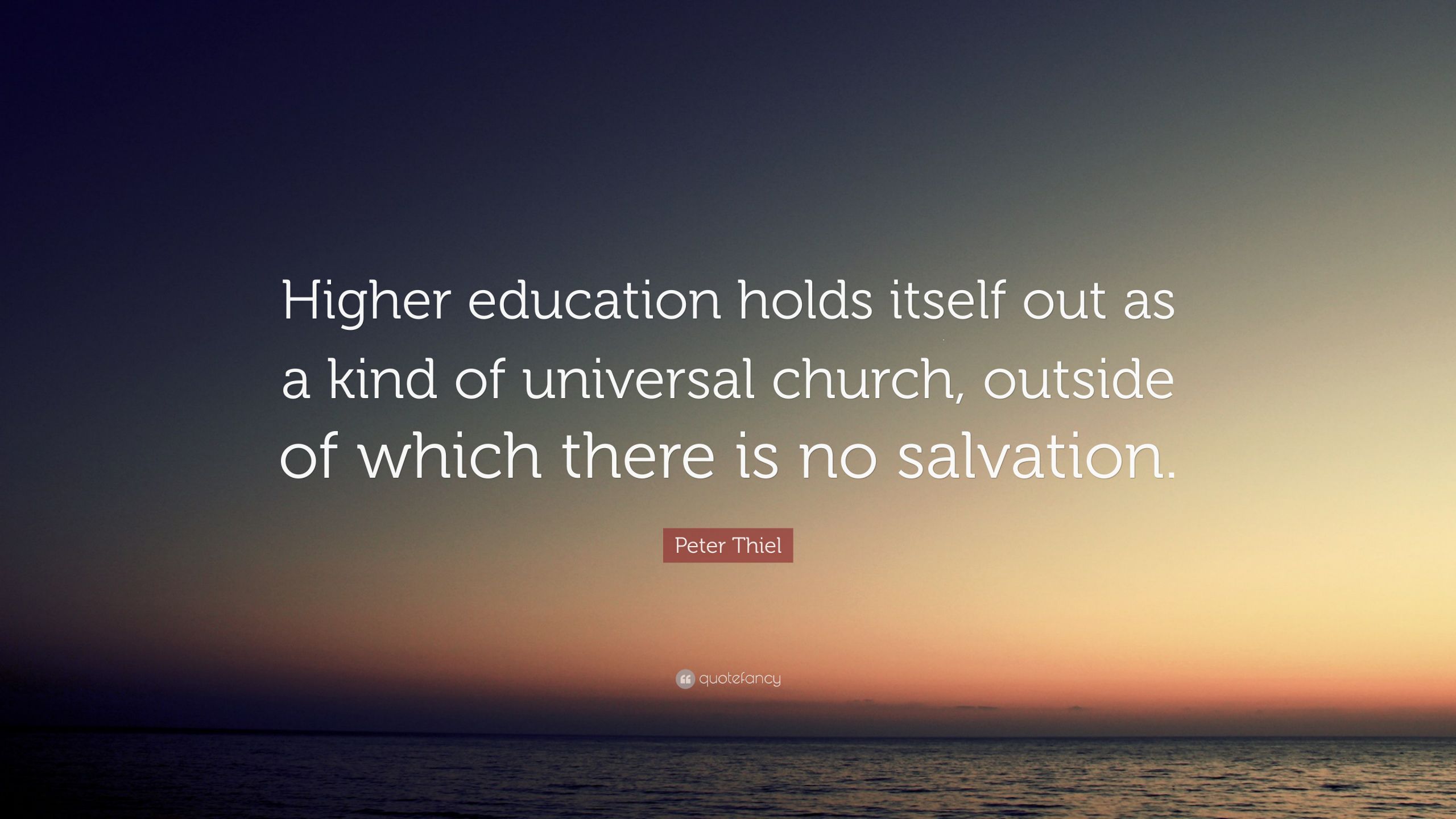 Higher Education Quotes
 Peter Thiel Quote “Higher education holds itself out as a
