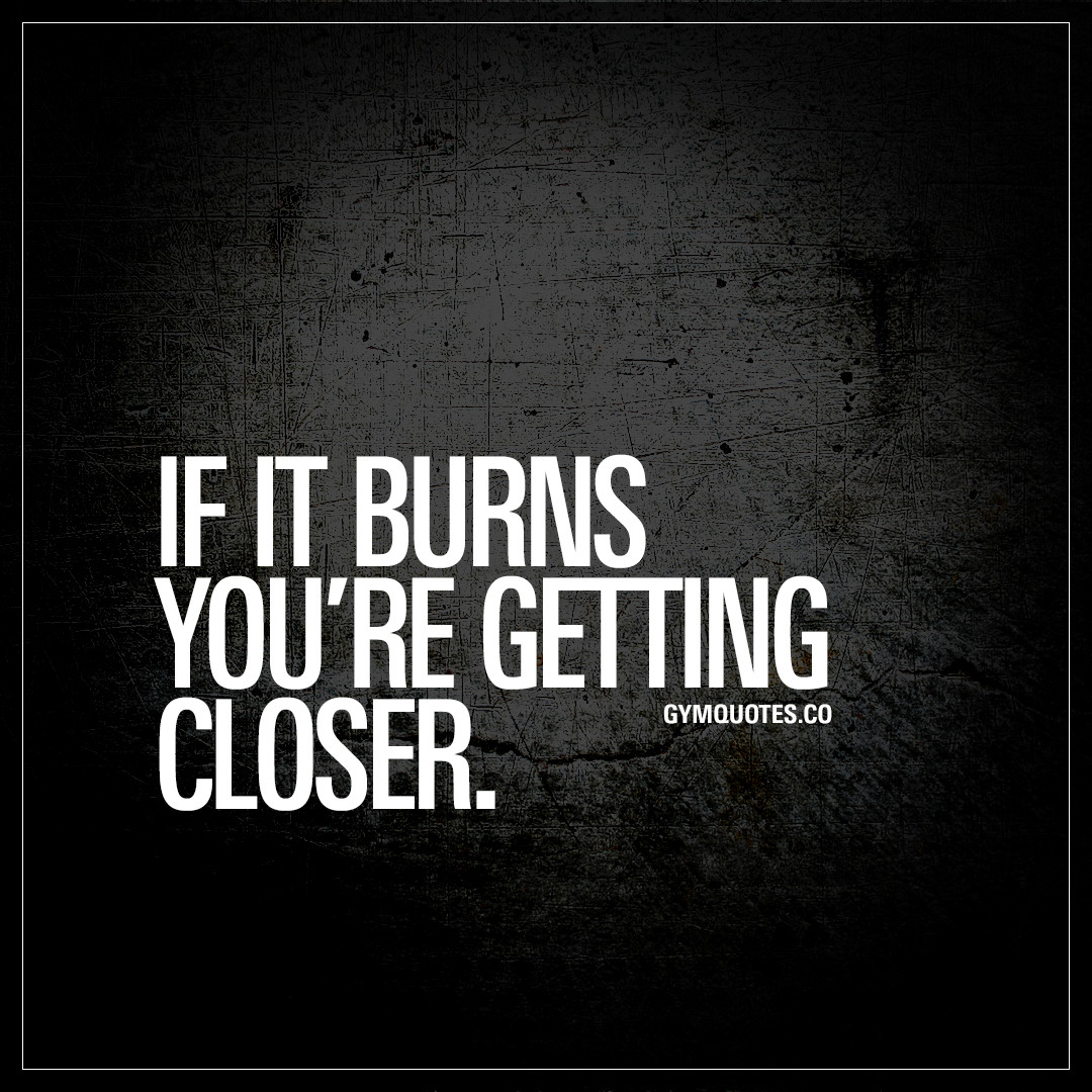 Inspirational Gym Quotes
 If it burns you re ting closer