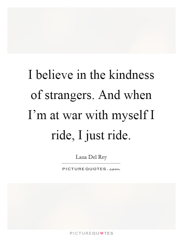 Kindness Of Strangers Quotes
 I believe in the kindness of strangers And when I m at