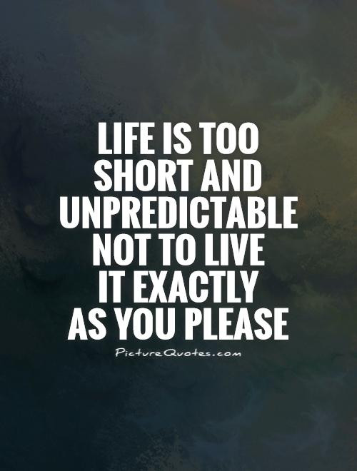 Life'S Too Short Quotes
 Life is too short and unpredictable not to live it exactly
