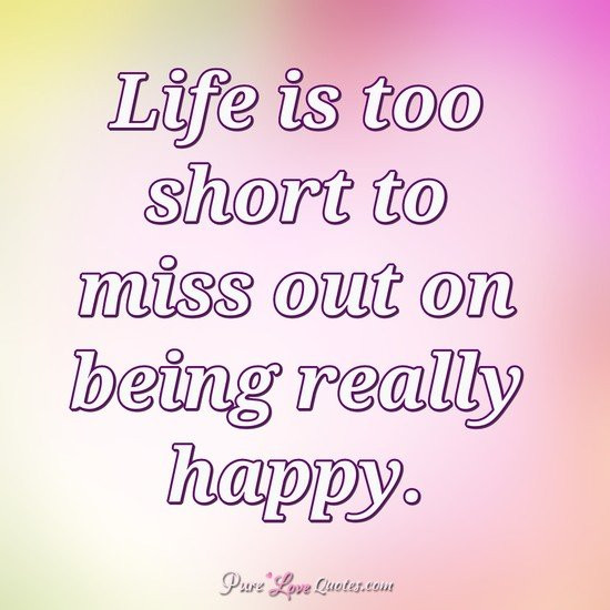 Life'S Too Short Quotes
 Life is too short to miss out on being really happy