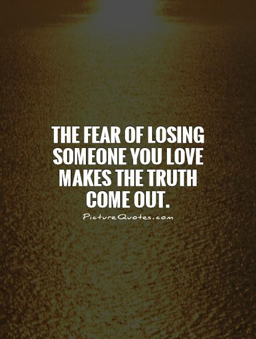 Losing Someone You Love Quotes
 Quotes About Fear Losing A Loved e QuotesGram