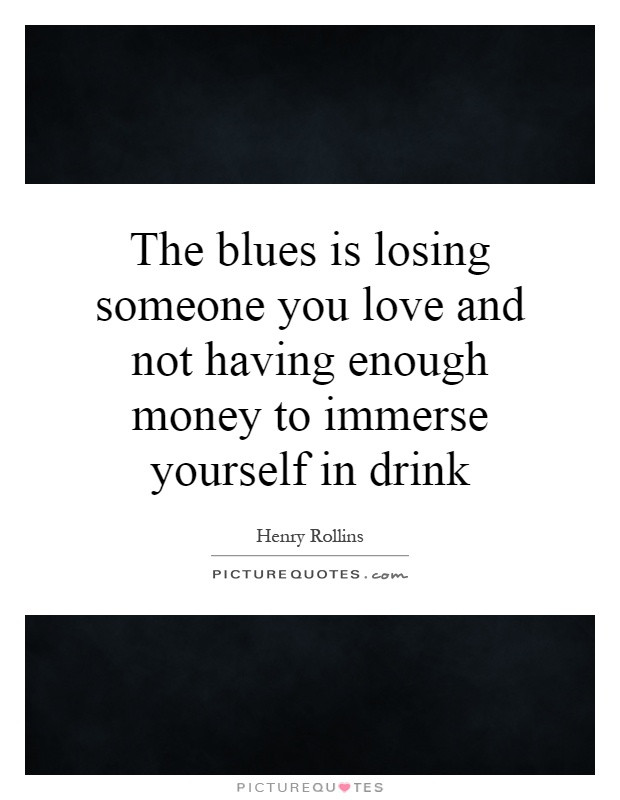 Losing Someone You Love Quotes
 The blues is losing someone you love and not having enough