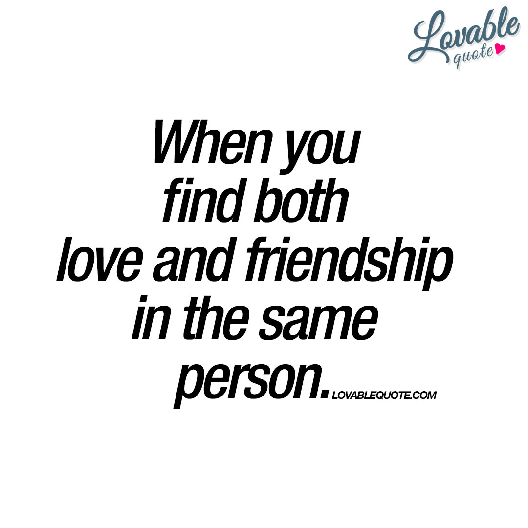 Love And Friendship Quotes
 When you find both love and friendship in the same person