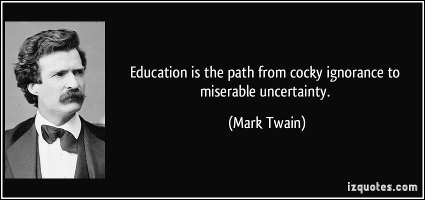 Mark Twain Education Quote
 Education is the path from cocky ignorance to miserable