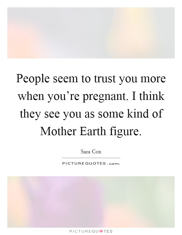 Mother Figure Quotes
 People seem to trust you more when you re pregnant I