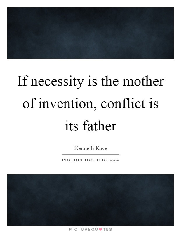Mother Of Invention Quote
 If necessity is the mother of invention conflict is its