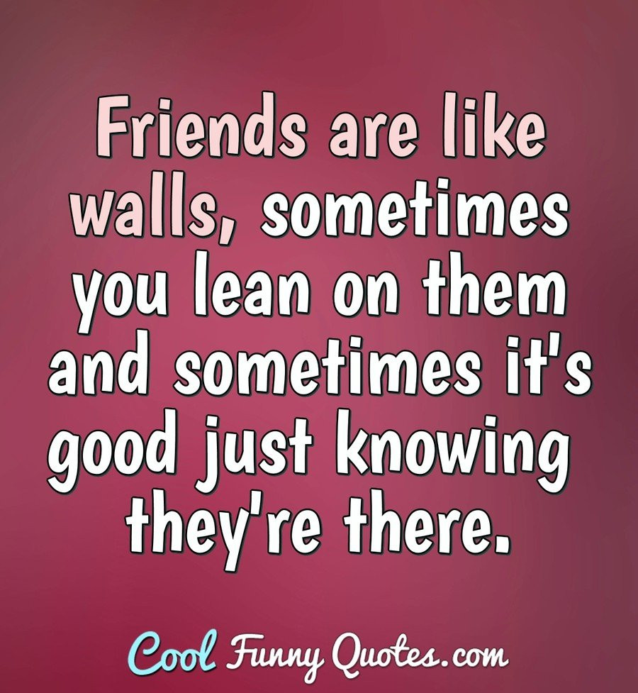 Nice Quotes About Friendships
 Friends are like walls sometimes you lean on them and