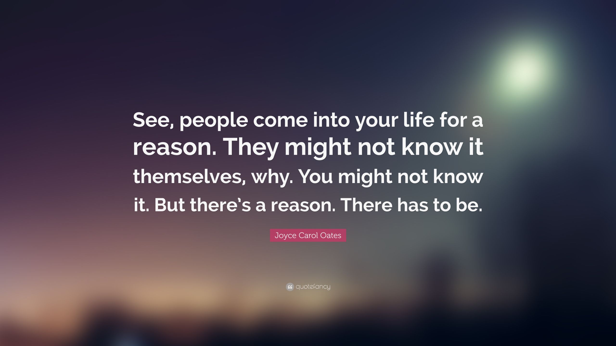 People Come Into Your Life Quotes
 Joyce Carol Oates Quote “See people e into your life
