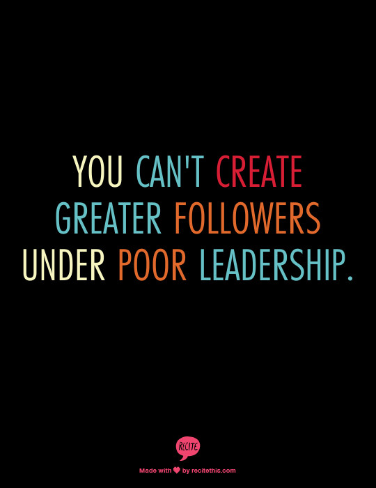Poor Leadership Quotes
 You can t create greater followers under poor leadership