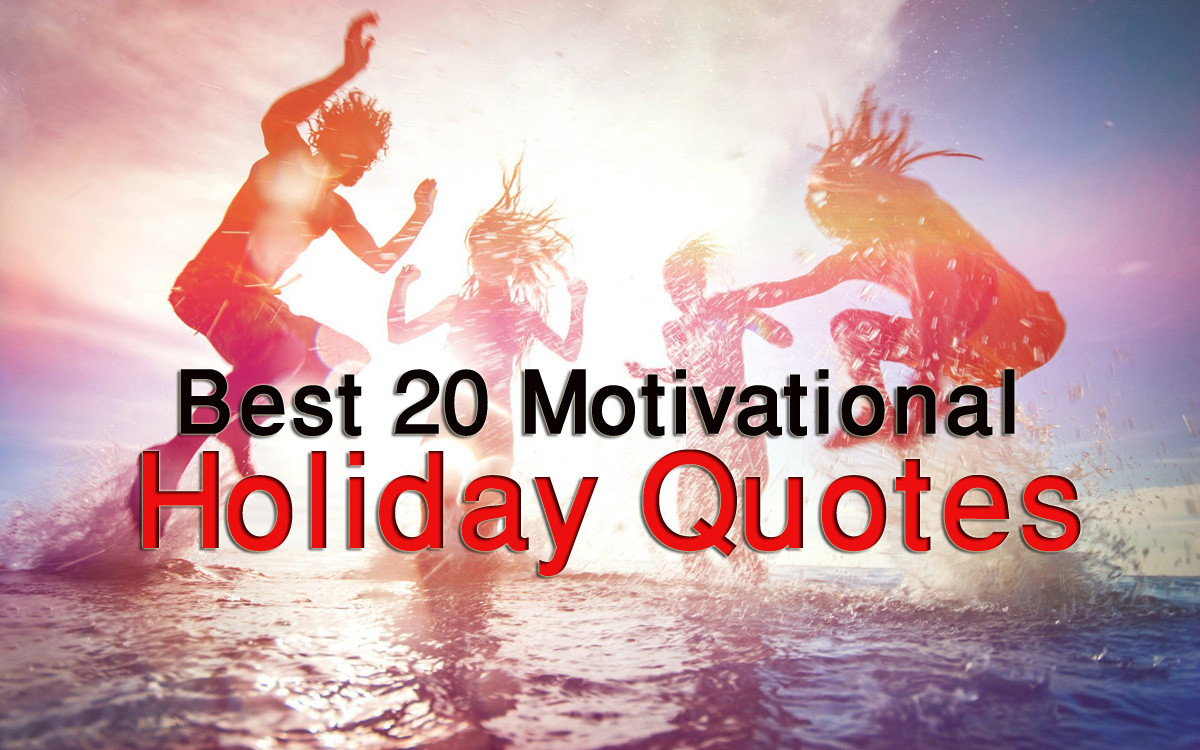 Positive Holiday Quotes
 Best 20 Motivational Holiday Quotes and Sayings