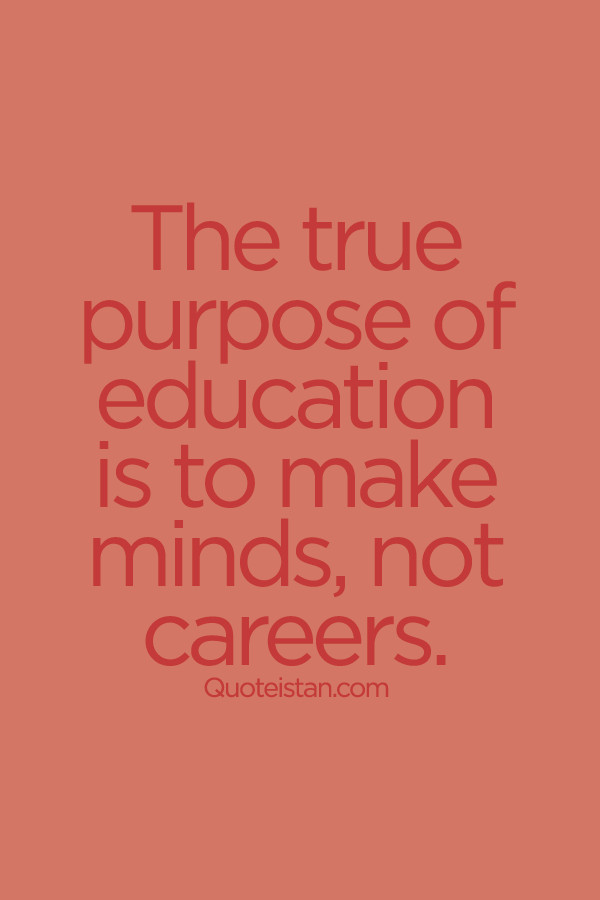 Purpose Of Education Quote
 The true purpose of education is to make minds not careers