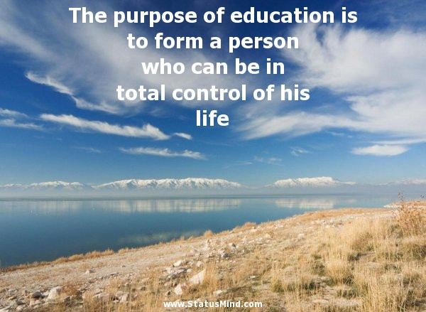 Purpose Of Education Quote
 The purpose of education is to form a person who