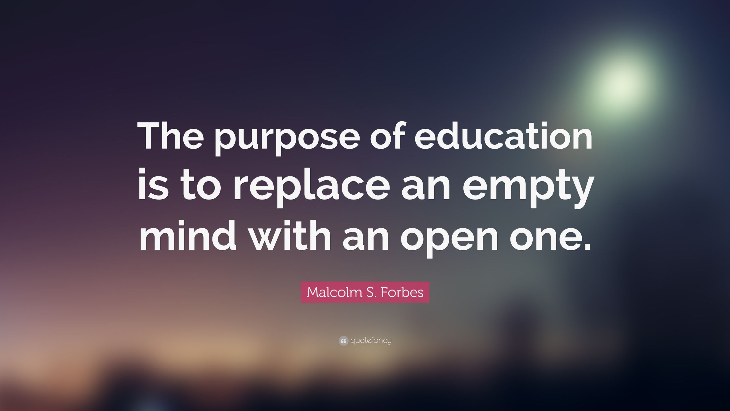 Purpose Of Education Quote
 Malcolm S Forbes Quote “The purpose of education is to