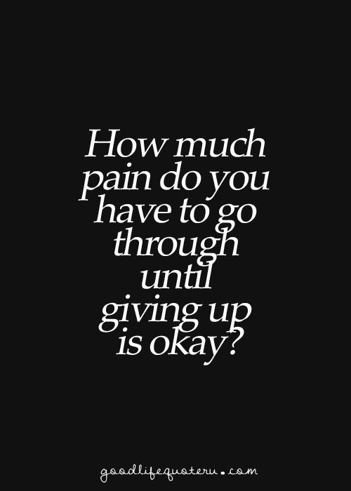 Sad Quotes Giving Up
 How much pain do you have to go through until giving up is