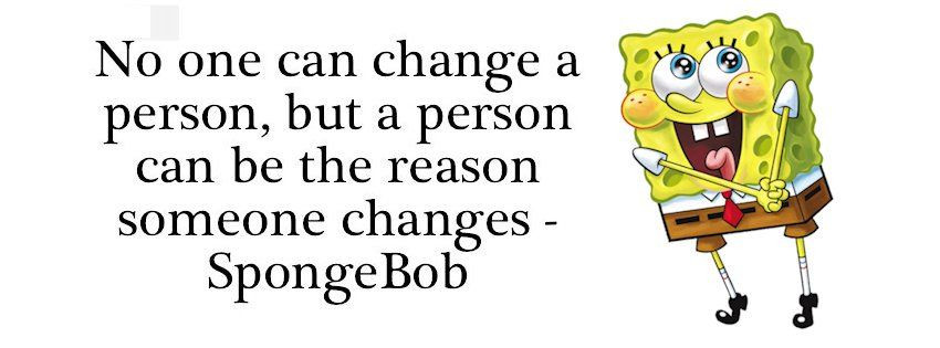 Sponge Bob Birthday Quotes
 No one can change a person but a person can be the reason