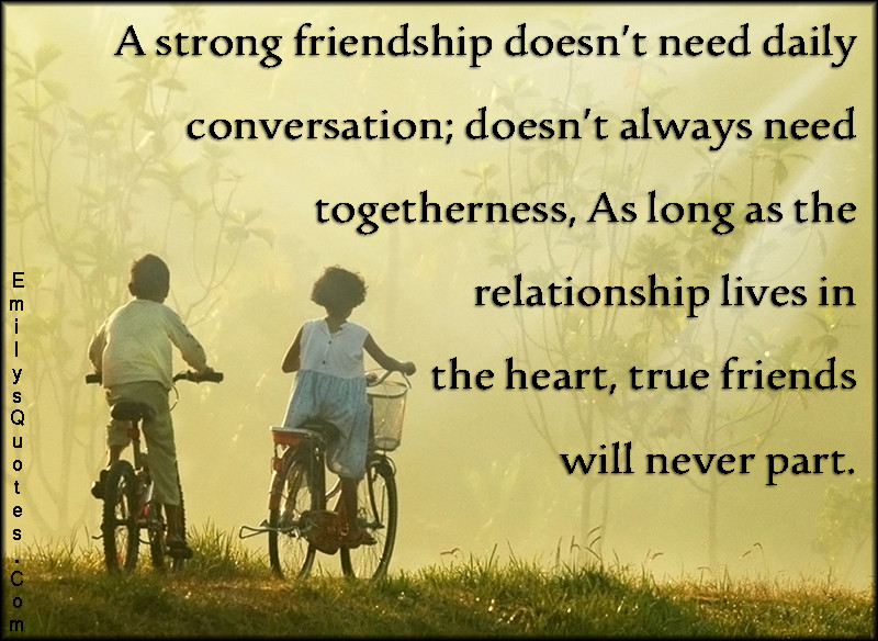 Strong Friendship Quotes
 A strong friendship doesn’t need daily conversation doesn