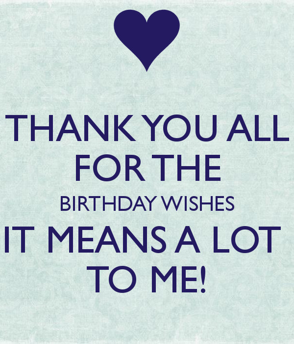 Thank You For All Birthday Wishes
 THANK YOU ALL FOR THE BIRTHDAY WISHES IT MEANS A LOT TO ME