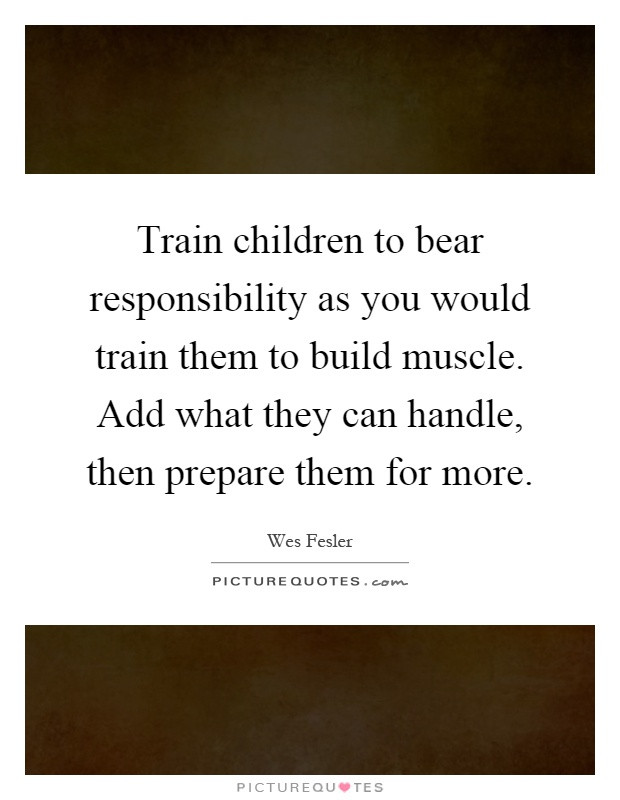 Train A Child Quote
 Train children to bear responsibility as you would train