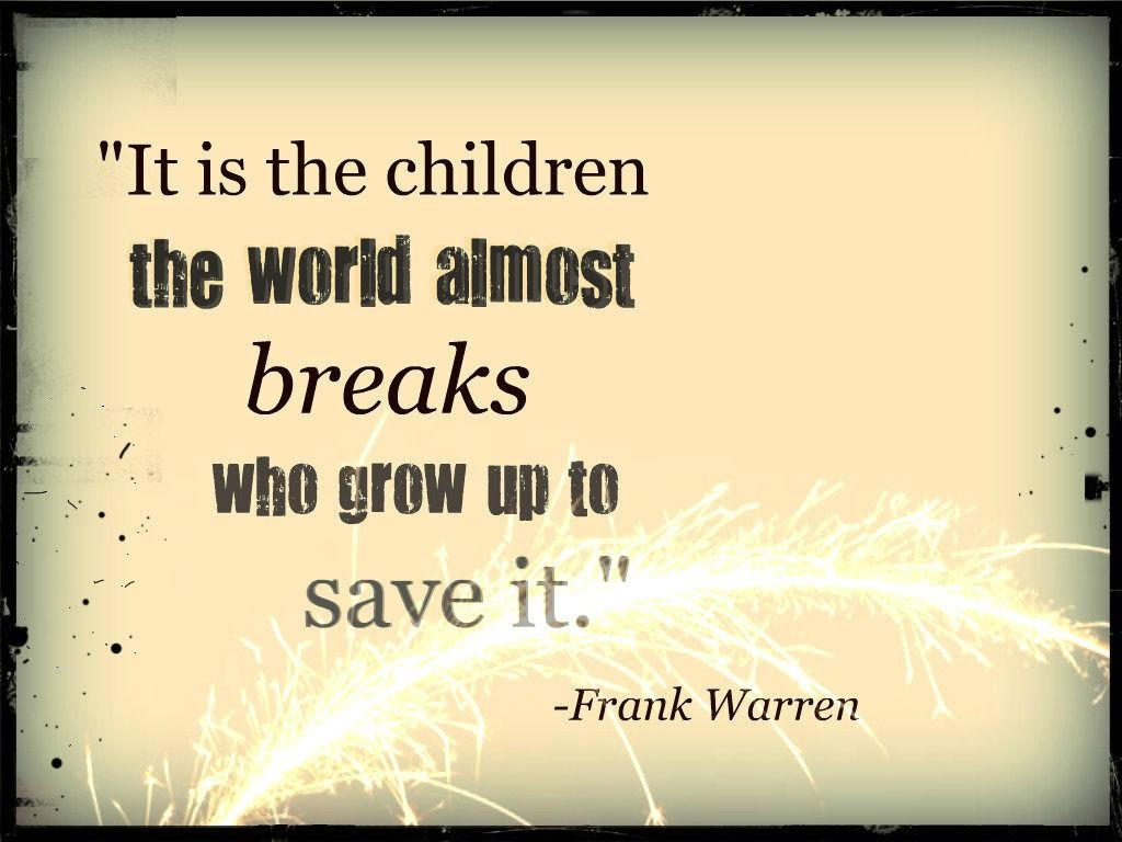 Train A Child Quote
 It is the children the world almost breaks who grow up to