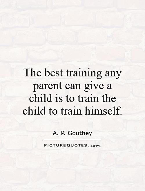 Train A Child Quote
 The best training any parent can give a child is to train
