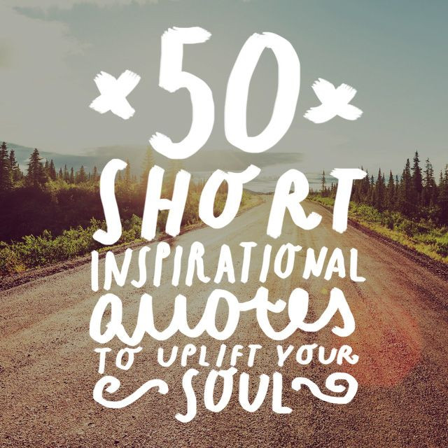 Very Short Inspirational Quotes
 50 Short Inspirational Quotes to Uplift Your Soul