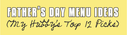 Fathers Day Menu Ideas
 Father’s Day Meal Ideas My Hubby’s Top 12 Picks