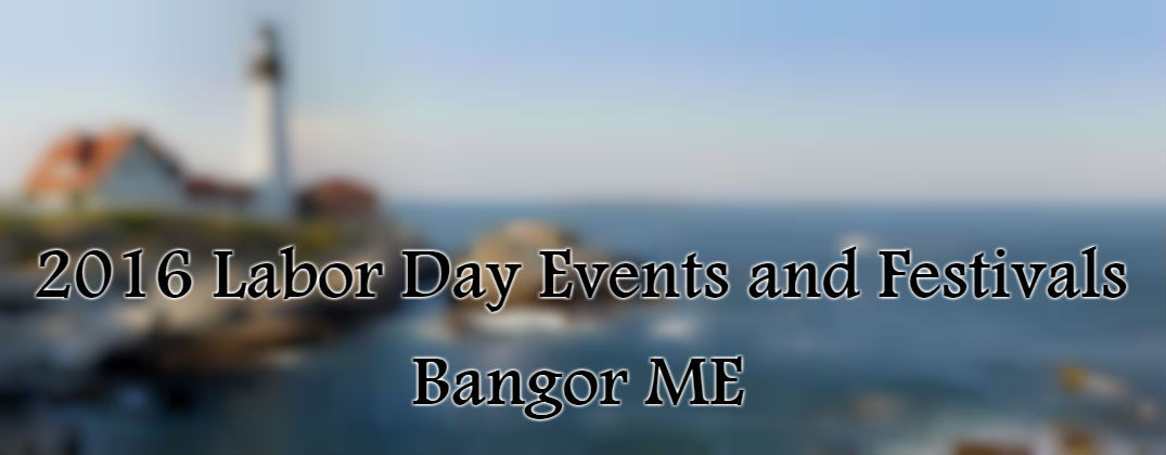 Labor Day Weekend Activities Near Me
 2016 Labor Day Events and Festivals Bangor ME