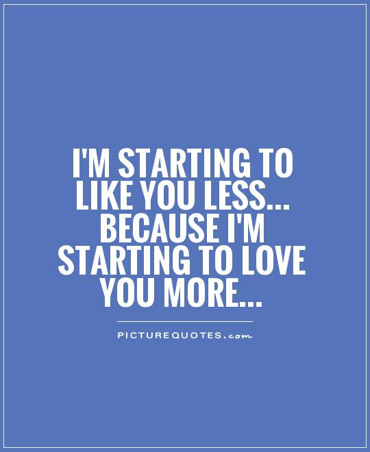 Starting To Fall In Love Quotes
 I m starting to like you less because I m starting to
